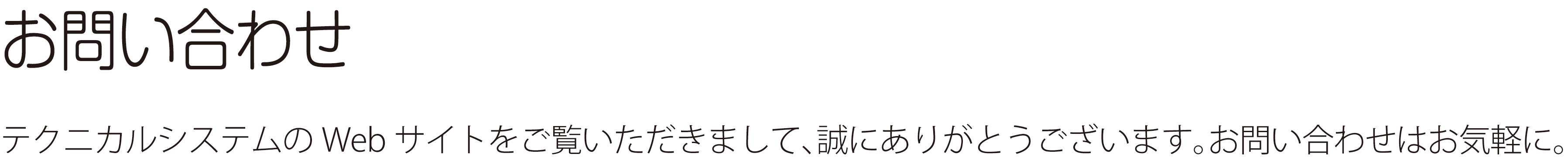 お問い合わせ ― テクニカルシステムのWebサイトをご覧いただきまして、誠にありがとうございます。お問い合わせはお気軽に。