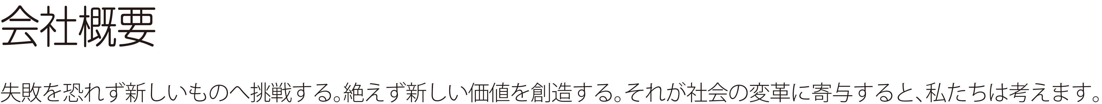 会社概要 ― 失敗を恐れず新しいものへ挑戦する。絶えず新しい価値を創造する。それが社会の変革に寄与すると、私たちは考えます。